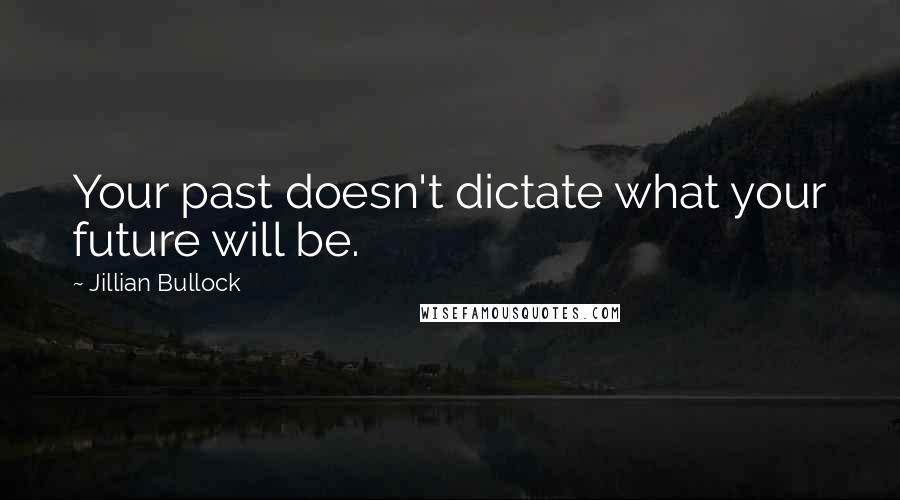 Jillian Bullock Quotes: Your past doesn't dictate what your future will be.