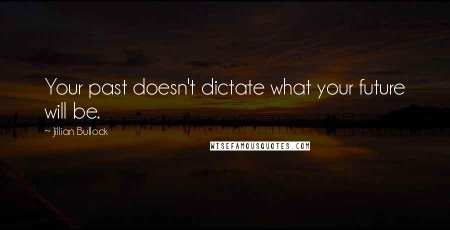 Jillian Bullock Quotes: Your past doesn't dictate what your future will be.