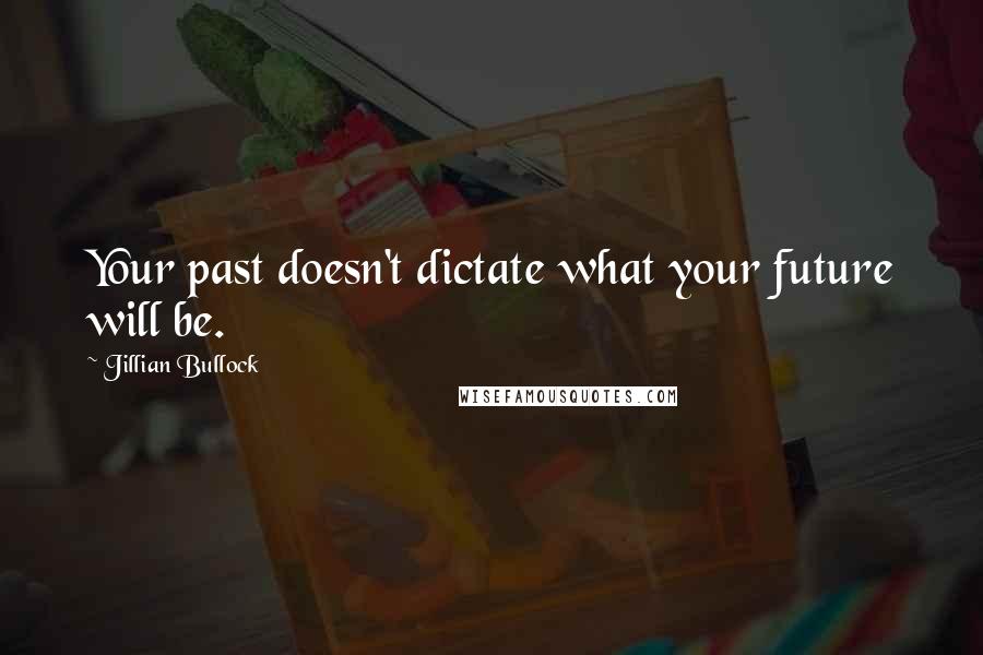 Jillian Bullock Quotes: Your past doesn't dictate what your future will be.