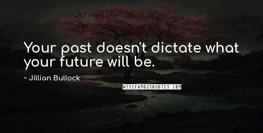 Jillian Bullock Quotes: Your past doesn't dictate what your future will be.