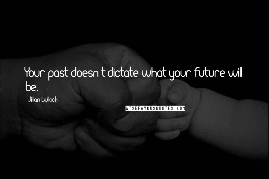 Jillian Bullock Quotes: Your past doesn't dictate what your future will be.