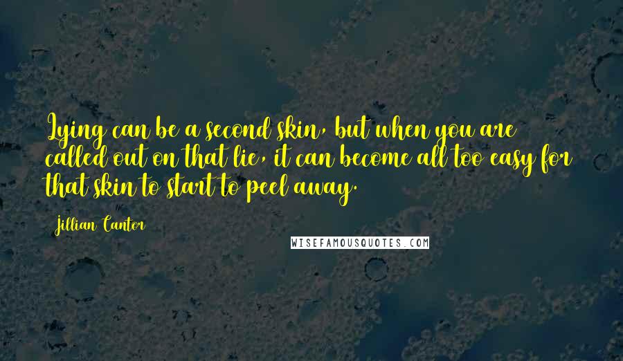 Jillian Cantor Quotes: Lying can be a second skin, but when you are called out on that lie, it can become all too easy for that skin to start to peel away.