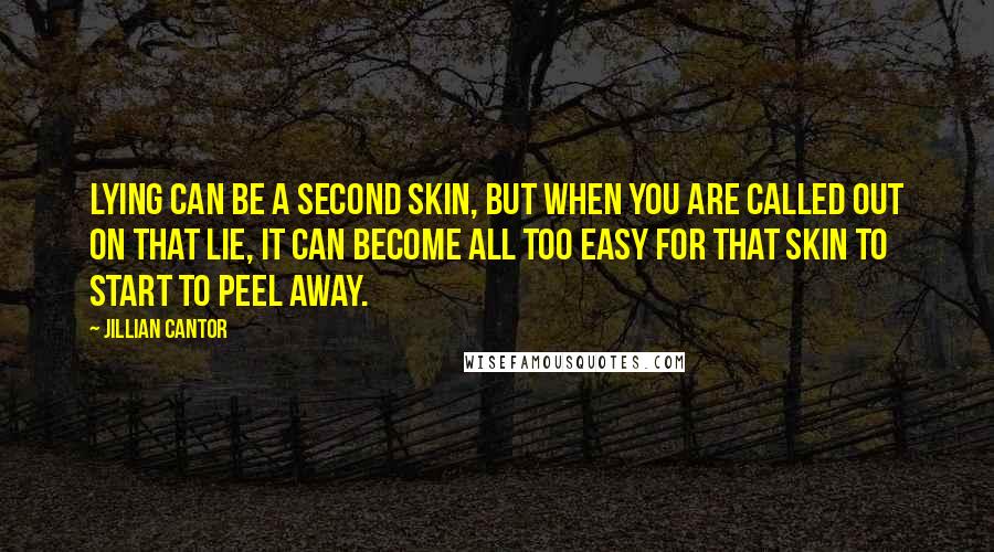 Jillian Cantor Quotes: Lying can be a second skin, but when you are called out on that lie, it can become all too easy for that skin to start to peel away.