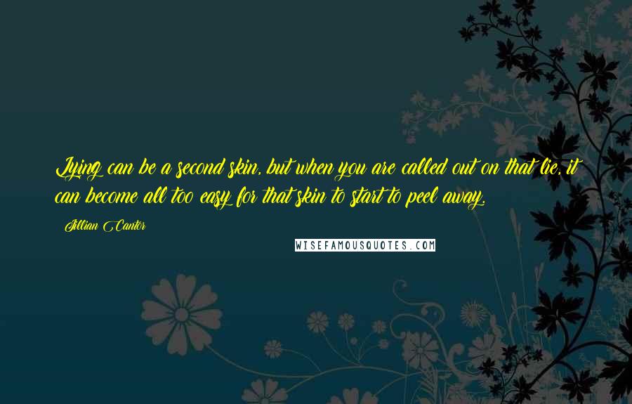 Jillian Cantor Quotes: Lying can be a second skin, but when you are called out on that lie, it can become all too easy for that skin to start to peel away.