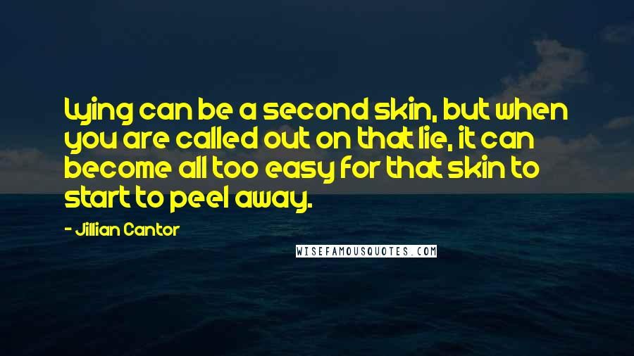 Jillian Cantor Quotes: Lying can be a second skin, but when you are called out on that lie, it can become all too easy for that skin to start to peel away.