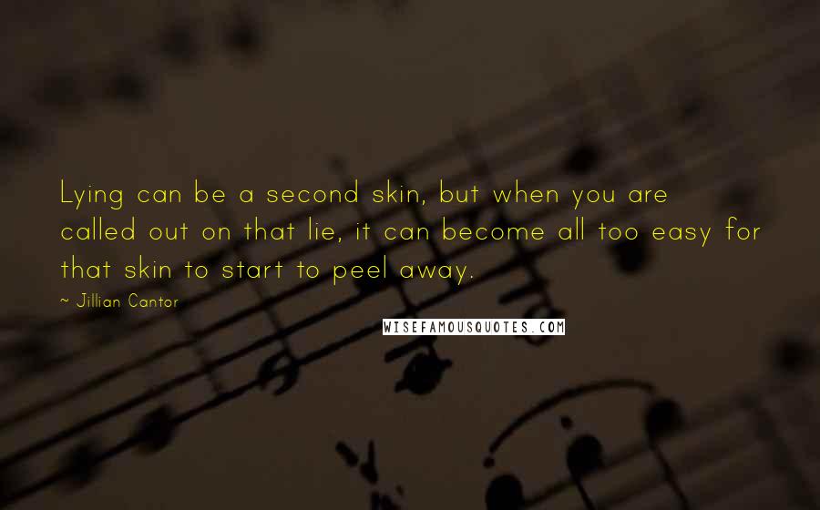 Jillian Cantor Quotes: Lying can be a second skin, but when you are called out on that lie, it can become all too easy for that skin to start to peel away.