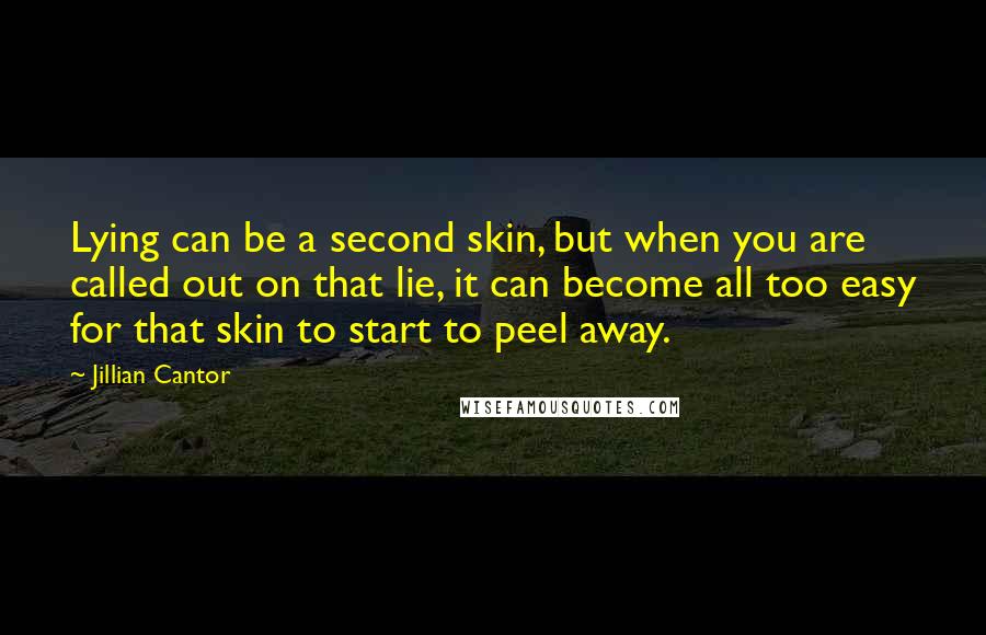 Jillian Cantor Quotes: Lying can be a second skin, but when you are called out on that lie, it can become all too easy for that skin to start to peel away.