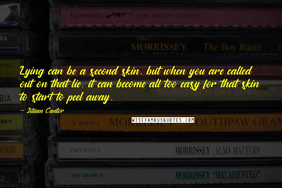Jillian Cantor Quotes: Lying can be a second skin, but when you are called out on that lie, it can become all too easy for that skin to start to peel away.