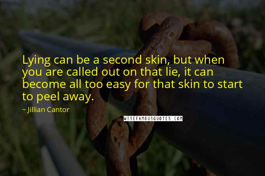 Jillian Cantor Quotes: Lying can be a second skin, but when you are called out on that lie, it can become all too easy for that skin to start to peel away.