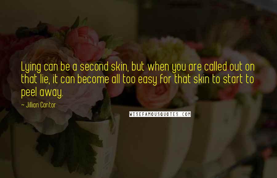 Jillian Cantor Quotes: Lying can be a second skin, but when you are called out on that lie, it can become all too easy for that skin to start to peel away.