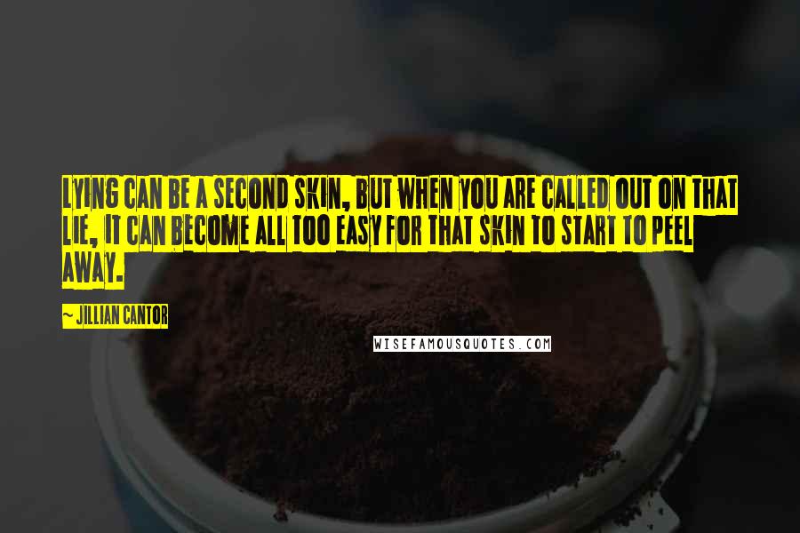 Jillian Cantor Quotes: Lying can be a second skin, but when you are called out on that lie, it can become all too easy for that skin to start to peel away.