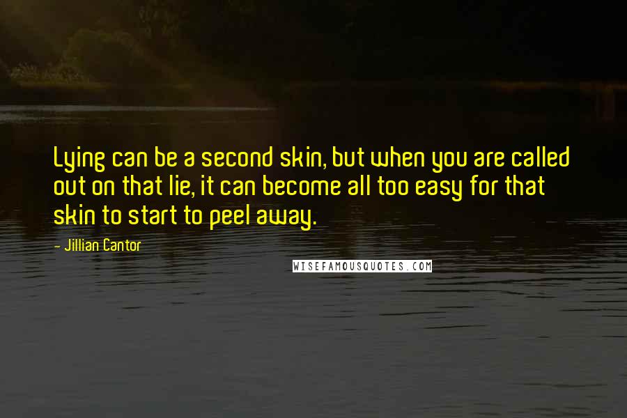 Jillian Cantor Quotes: Lying can be a second skin, but when you are called out on that lie, it can become all too easy for that skin to start to peel away.