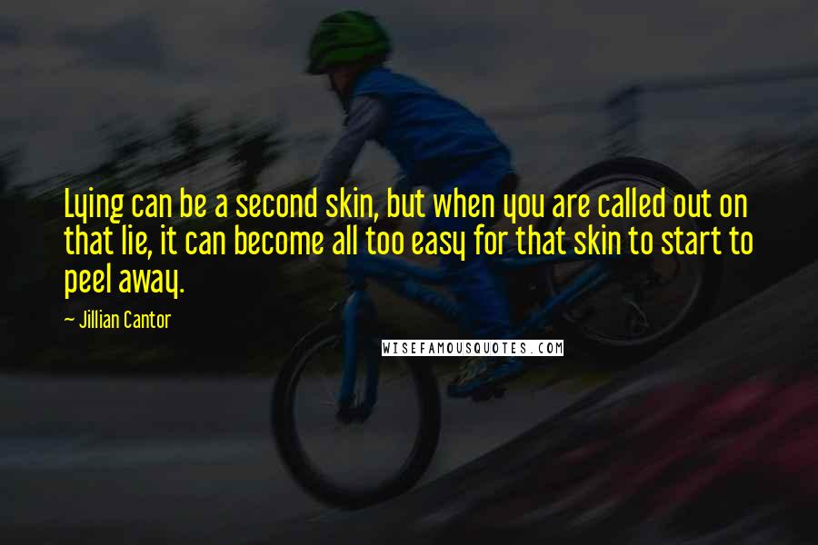 Jillian Cantor Quotes: Lying can be a second skin, but when you are called out on that lie, it can become all too easy for that skin to start to peel away.