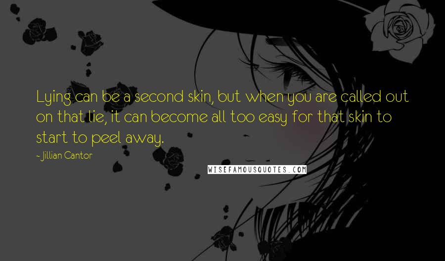 Jillian Cantor Quotes: Lying can be a second skin, but when you are called out on that lie, it can become all too easy for that skin to start to peel away.