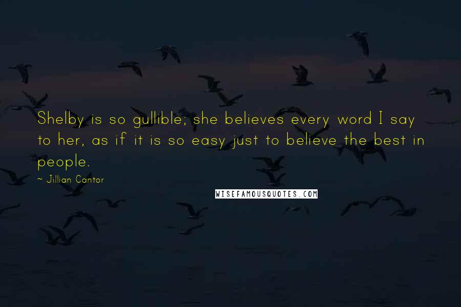Jillian Cantor Quotes: Shelby is so gullible; she believes every word I say to her, as if it is so easy just to believe the best in people.