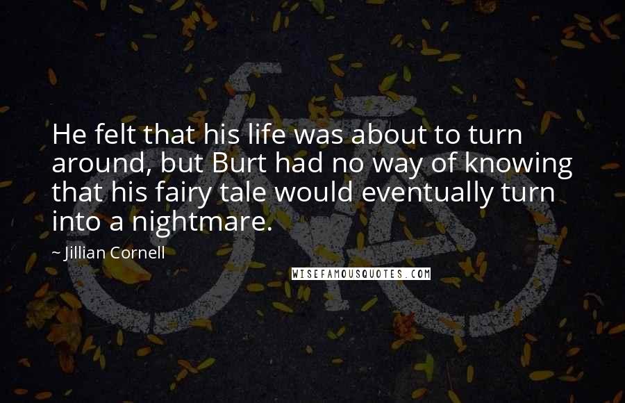 Jillian Cornell Quotes: He felt that his life was about to turn around, but Burt had no way of knowing that his fairy tale would eventually turn into a nightmare.