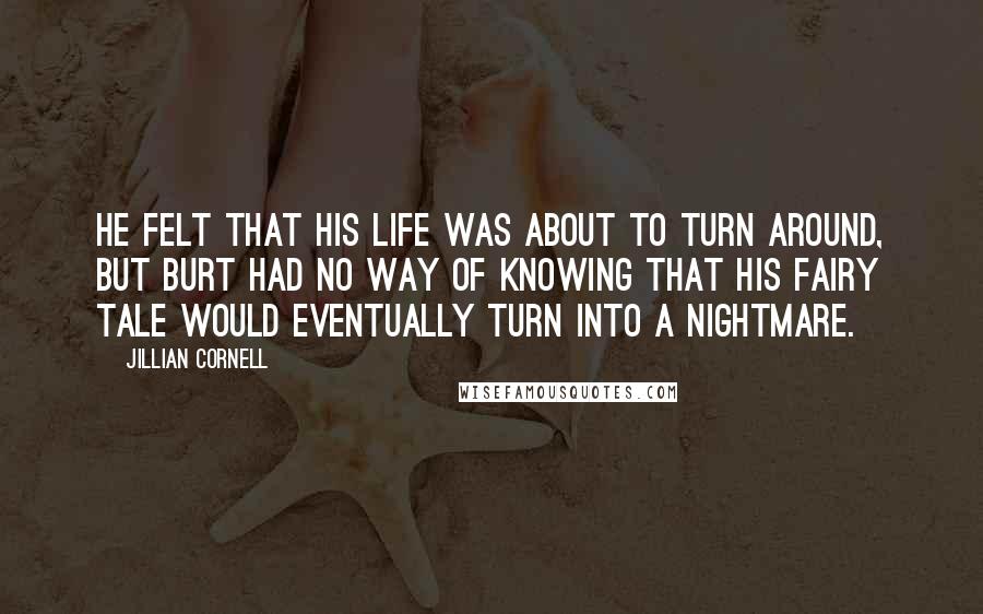 Jillian Cornell Quotes: He felt that his life was about to turn around, but Burt had no way of knowing that his fairy tale would eventually turn into a nightmare.