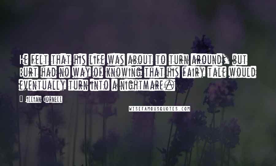 Jillian Cornell Quotes: He felt that his life was about to turn around, but Burt had no way of knowing that his fairy tale would eventually turn into a nightmare.