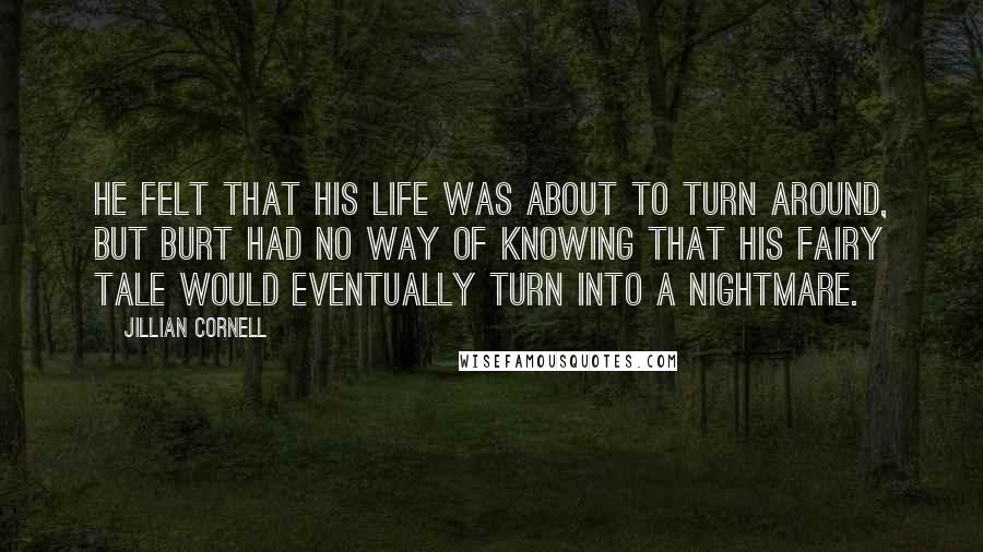 Jillian Cornell Quotes: He felt that his life was about to turn around, but Burt had no way of knowing that his fairy tale would eventually turn into a nightmare.