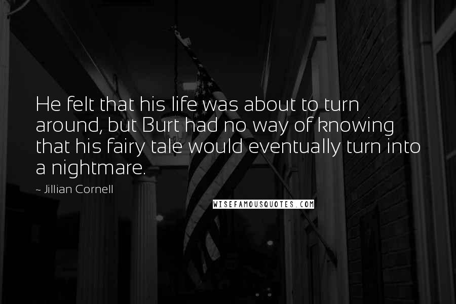 Jillian Cornell Quotes: He felt that his life was about to turn around, but Burt had no way of knowing that his fairy tale would eventually turn into a nightmare.