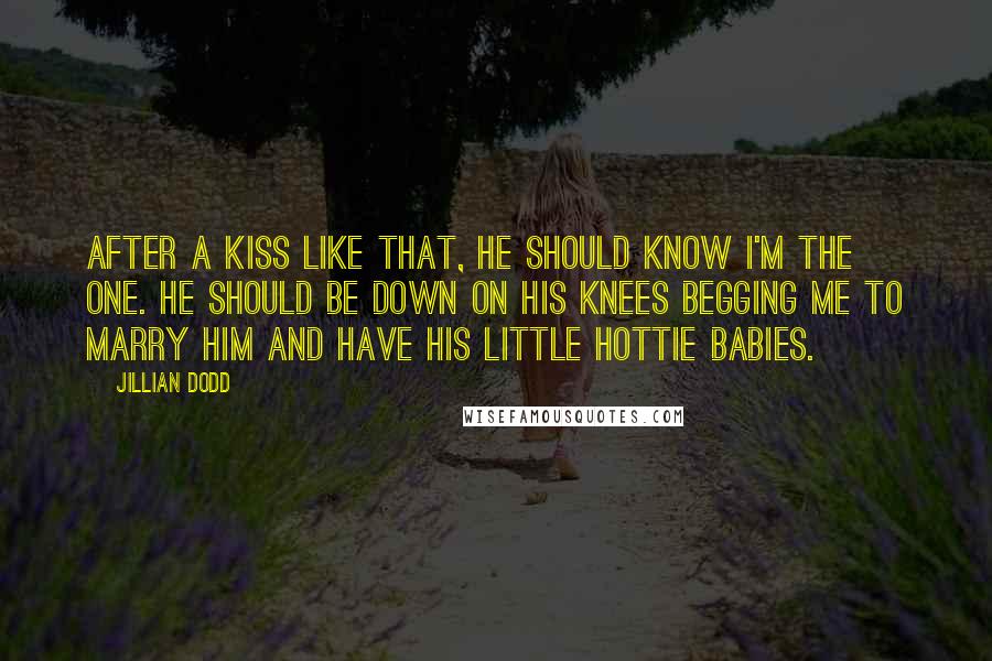 Jillian Dodd Quotes: After a kiss like that, he should know I'm the one. He should be down on his knees begging me to marry him and have his little Hottie babies.