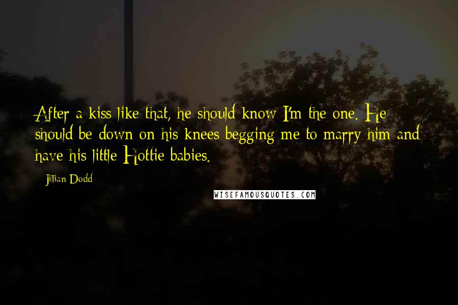 Jillian Dodd Quotes: After a kiss like that, he should know I'm the one. He should be down on his knees begging me to marry him and have his little Hottie babies.