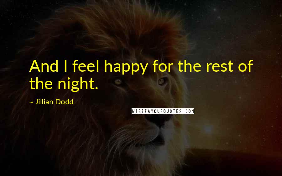 Jillian Dodd Quotes: And I feel happy for the rest of the night.