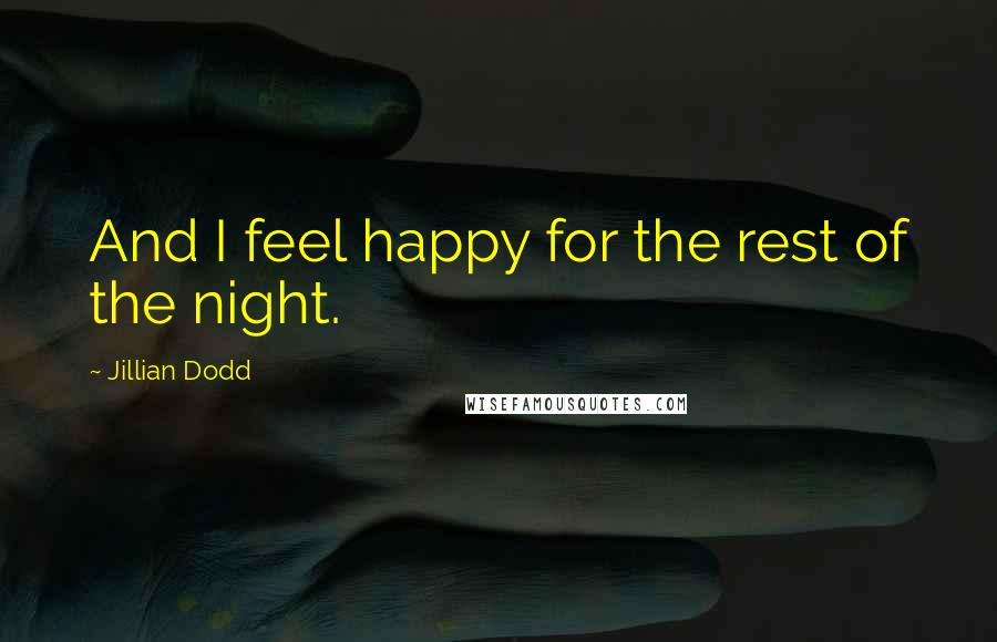 Jillian Dodd Quotes: And I feel happy for the rest of the night.