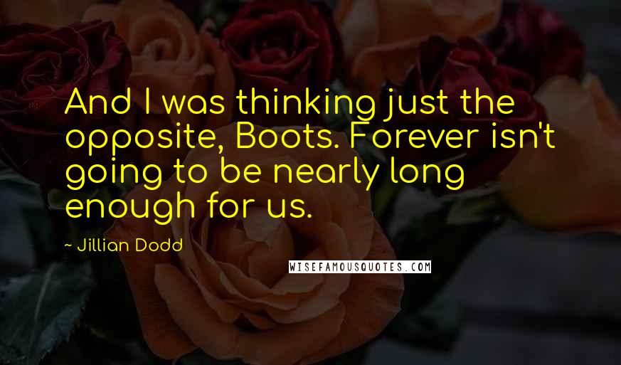 Jillian Dodd Quotes: And I was thinking just the opposite, Boots. Forever isn't going to be nearly long enough for us.