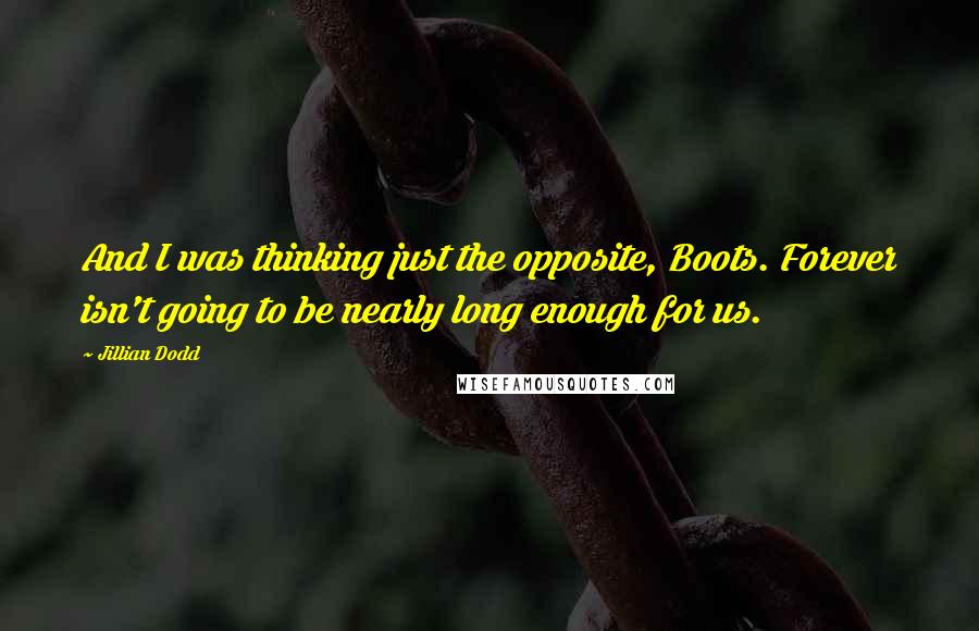 Jillian Dodd Quotes: And I was thinking just the opposite, Boots. Forever isn't going to be nearly long enough for us.