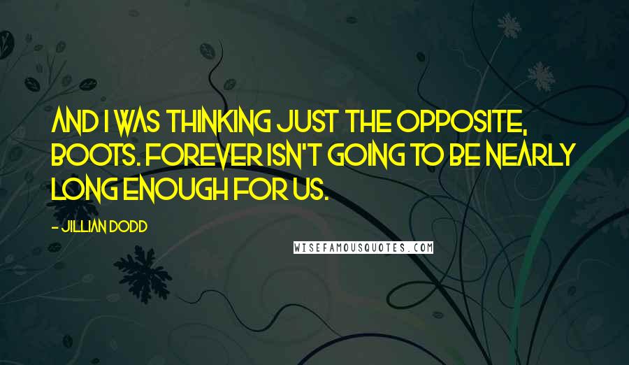 Jillian Dodd Quotes: And I was thinking just the opposite, Boots. Forever isn't going to be nearly long enough for us.