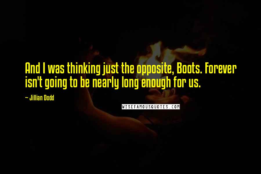 Jillian Dodd Quotes: And I was thinking just the opposite, Boots. Forever isn't going to be nearly long enough for us.