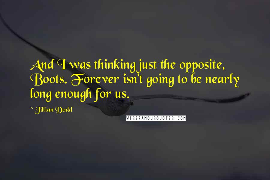 Jillian Dodd Quotes: And I was thinking just the opposite, Boots. Forever isn't going to be nearly long enough for us.