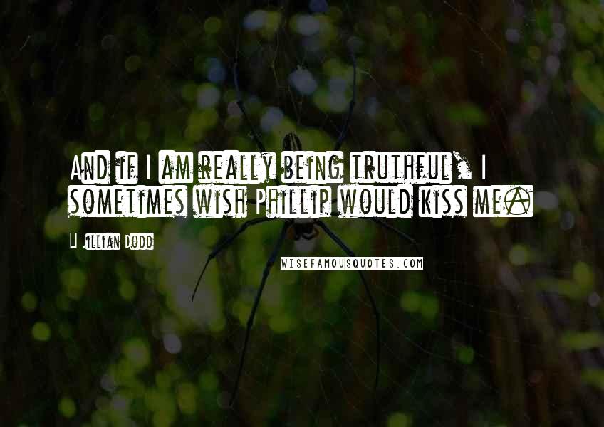 Jillian Dodd Quotes: And if I am really being truthful, I sometimes wish Phillip would kiss me.