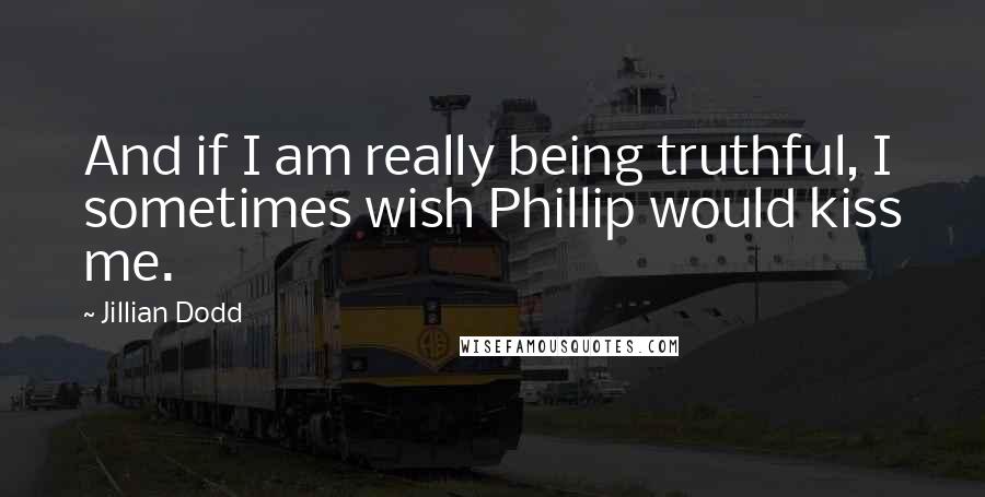 Jillian Dodd Quotes: And if I am really being truthful, I sometimes wish Phillip would kiss me.