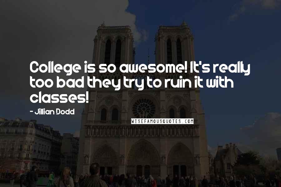 Jillian Dodd Quotes: College is so awesome! It's really too bad they try to ruin it with classes!