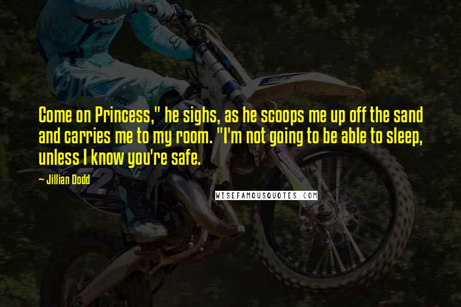 Jillian Dodd Quotes: Come on Princess," he sighs, as he scoops me up off the sand and carries me to my room. "I'm not going to be able to sleep, unless I know you're safe.