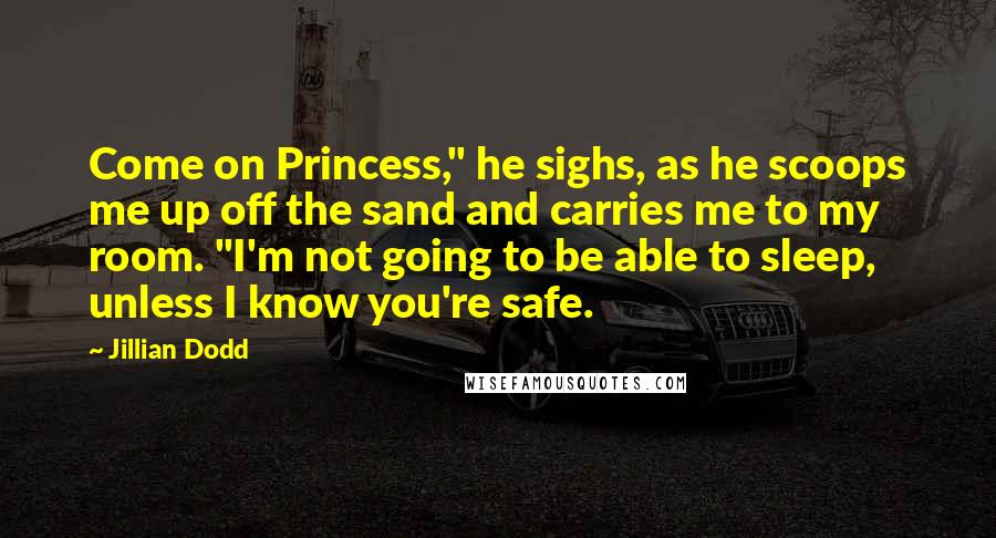 Jillian Dodd Quotes: Come on Princess," he sighs, as he scoops me up off the sand and carries me to my room. "I'm not going to be able to sleep, unless I know you're safe.