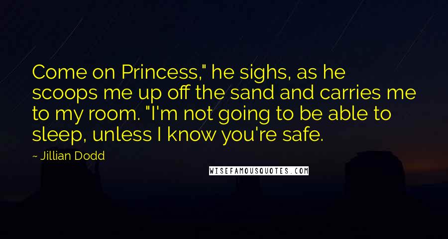 Jillian Dodd Quotes: Come on Princess," he sighs, as he scoops me up off the sand and carries me to my room. "I'm not going to be able to sleep, unless I know you're safe.