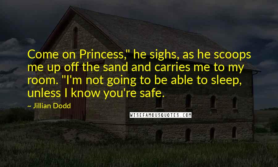 Jillian Dodd Quotes: Come on Princess," he sighs, as he scoops me up off the sand and carries me to my room. "I'm not going to be able to sleep, unless I know you're safe.