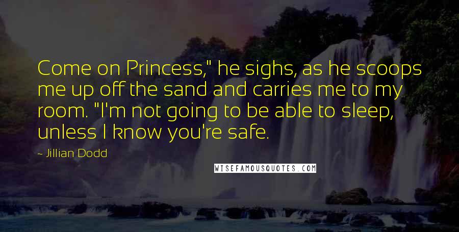 Jillian Dodd Quotes: Come on Princess," he sighs, as he scoops me up off the sand and carries me to my room. "I'm not going to be able to sleep, unless I know you're safe.