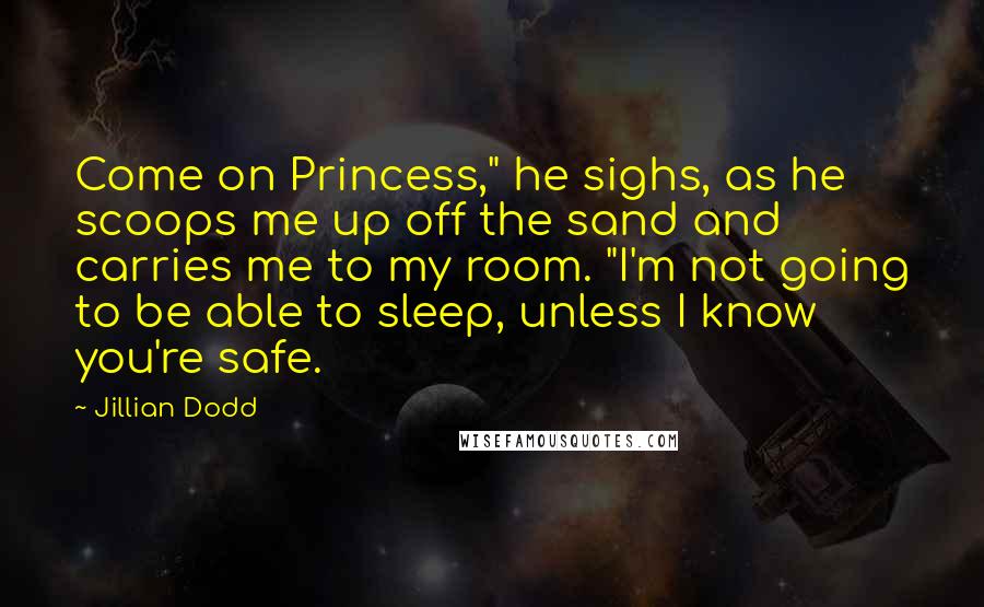 Jillian Dodd Quotes: Come on Princess," he sighs, as he scoops me up off the sand and carries me to my room. "I'm not going to be able to sleep, unless I know you're safe.