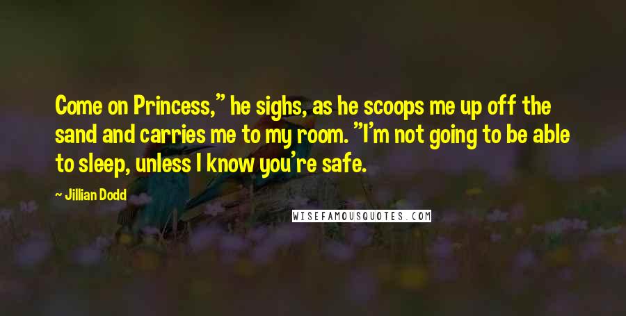 Jillian Dodd Quotes: Come on Princess," he sighs, as he scoops me up off the sand and carries me to my room. "I'm not going to be able to sleep, unless I know you're safe.
