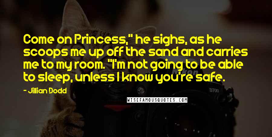 Jillian Dodd Quotes: Come on Princess," he sighs, as he scoops me up off the sand and carries me to my room. "I'm not going to be able to sleep, unless I know you're safe.