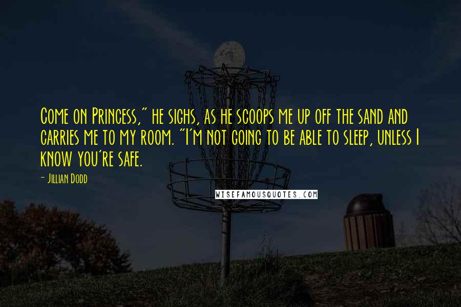 Jillian Dodd Quotes: Come on Princess," he sighs, as he scoops me up off the sand and carries me to my room. "I'm not going to be able to sleep, unless I know you're safe.