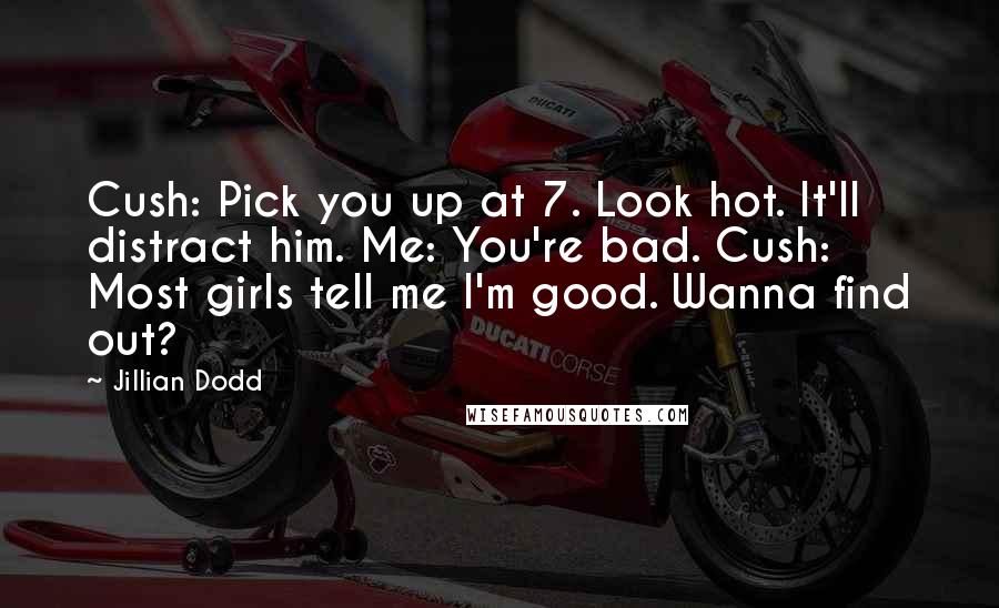 Jillian Dodd Quotes: Cush: Pick you up at 7. Look hot. It'll distract him. Me: You're bad. Cush: Most girls tell me I'm good. Wanna find out?