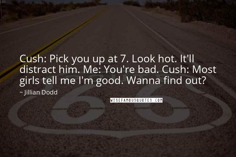 Jillian Dodd Quotes: Cush: Pick you up at 7. Look hot. It'll distract him. Me: You're bad. Cush: Most girls tell me I'm good. Wanna find out?