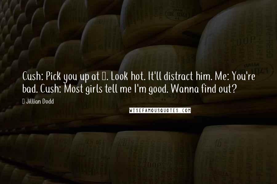 Jillian Dodd Quotes: Cush: Pick you up at 7. Look hot. It'll distract him. Me: You're bad. Cush: Most girls tell me I'm good. Wanna find out?
