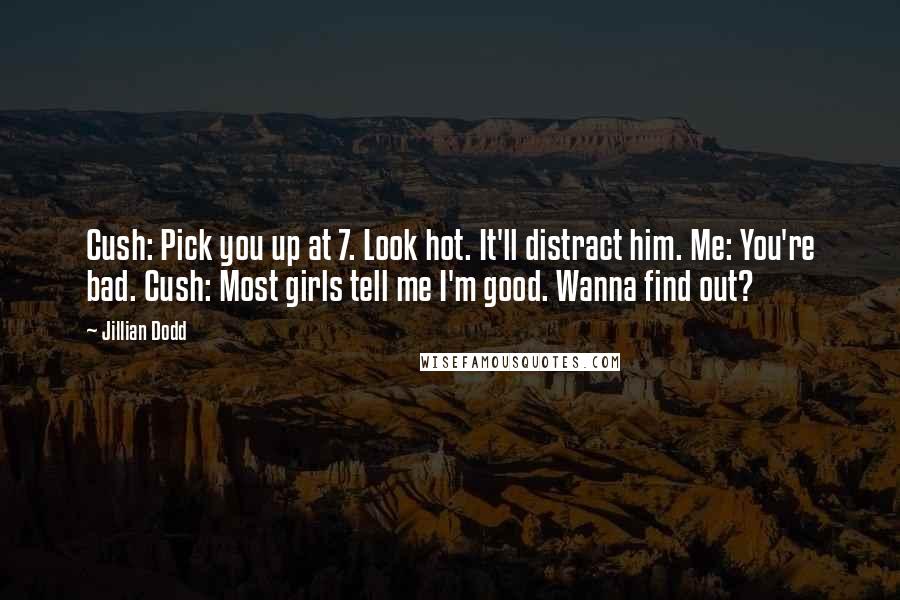 Jillian Dodd Quotes: Cush: Pick you up at 7. Look hot. It'll distract him. Me: You're bad. Cush: Most girls tell me I'm good. Wanna find out?