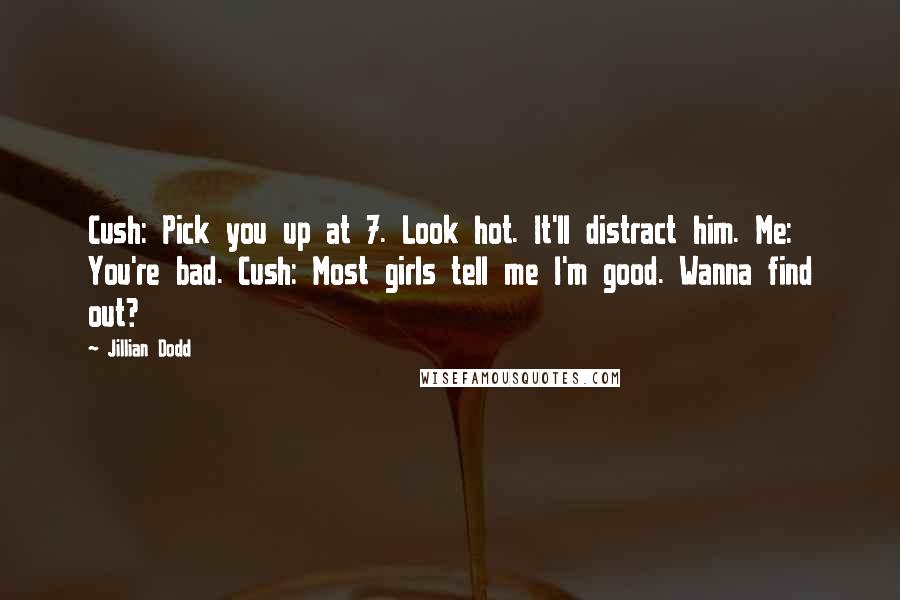 Jillian Dodd Quotes: Cush: Pick you up at 7. Look hot. It'll distract him. Me: You're bad. Cush: Most girls tell me I'm good. Wanna find out?